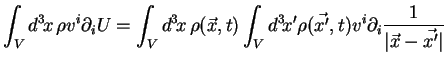 $\displaystyle \int_V d^3\!x\, \rho v^i \partial_i U = \int_V d^3\!x\, \rho(\vec...
...V d^3\!x' \rho(\vec{x'},t) v^i \partial_i \frac{1}{\vert\vec{x}-\vec{x'} \vert}$
