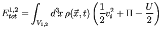 $\displaystyle E^{1,2}_{tot} = \int_{V_{1,2}} d^3\!x\, \rho(\vec{x},t)
\left(\frac{1}{2} v_i^2 + \Pi -
\frac{U}{2}\right)
$