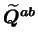 $ \widetilde{Q}^{ab}$