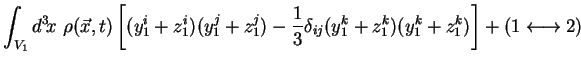 $\displaystyle \int_{V_1} d^3\!x\ \rho (\vec{x},t) \left[(y_1^i+z_1^i)(y_1^j+z_1...
...rac13 \delta_{ij} (y_1^k+z_1^k)(y_1^k+z_1^k)\right] + (1 \longleftrightarrow 2)$