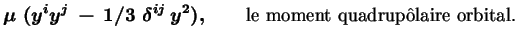 $\displaystyle \mu \ (y^iy^j\, -\, 1/3\ \delta^{ij}\,y^2), \qquad \textrm{le moment
quadrup\^olaire orbital.}$