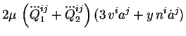 $\displaystyle 2 \mu\, \left(\dddot{Q}_1^{ij} + \dddot{Q}_2^{ij}\right)
(3\, v^ia^j + y\, n^i\dot{a}^j)$