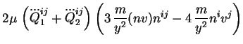 $\displaystyle 2 \mu\, \left(\dddot{Q}_1^{ij} + \dddot{Q}_2^{ij}\right)
\left(3\, \frac{m}{y^2} (nv) n^{ij} - 4\, \frac{m}{y^2} n^iv^j \right)$