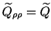 $\displaystyle \widetilde{Q}_{\rho \rho} = \widetilde{Q}$