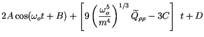 $\displaystyle 2 A \cos (\omega_o t + B) + \left[9 \left(\frac{\omega_o^5}{m^4}\right)^{1/3}
\widetilde{Q}_{\rho \rho} - 3C\right]\ t + D$