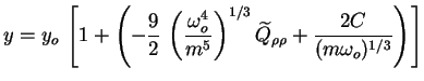 $\displaystyle y = y_o\, \left[1+\left(-\frac92\, \left(\frac{\omega_o^4}{m^5}\right)^{1/3} \widetilde{Q}_{\rho \rho} + \frac{2C}{(m\omega_o)^{1/3}}\right)\right]$
