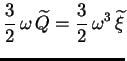 $\displaystyle \frac32\, \omega\,
\widetilde{Q} =\frac32\, \omega^3\, \widetilde{\xi}$