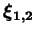 $\displaystyle \xi_{1,2}$