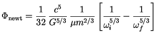 $\displaystyle \Phi_{\textrm{newt}} = \frac{1}{32}\, \frac{c^5}{G^{5/3}}\, \frac{1}{\mu m^{2/3}} \left[\frac{1}{\omega_i^{5/3}}-\frac{1}{\omega_f^{5/3}}\right]$