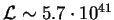 $ \mathcal{L} \sim 5.7\cdot 10^{41}$