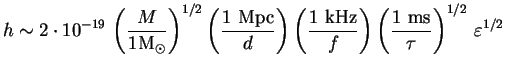 $\displaystyle h \sim 2\cdot10^{-19}\,\left(\frac{M}{1 \textrm{M}_{\odot}}\right...
...z}}{f}\right) \left(\frac{1 \textrm{ ms}}{\tau}\right)^{1/2}\,\varepsilon^{1/2}$