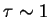 $ \tau \sim 1$
