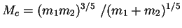 $ M_c = (m_1m_2)^{3/5}\ / (m_1+m_2)^{1/5}$